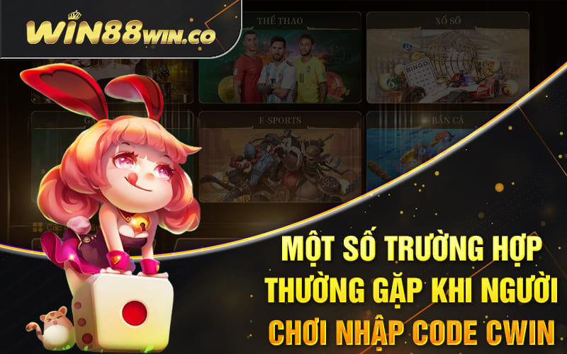 Một số trường hợp thường gặp khi người chơi nhập code Cwin 58k